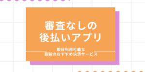 審査なしの後払いアプリ